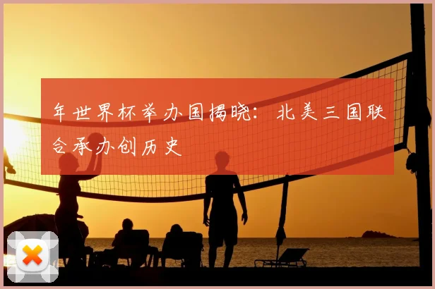 年世界杯举办国揭晓：北美三国联合承办创历史