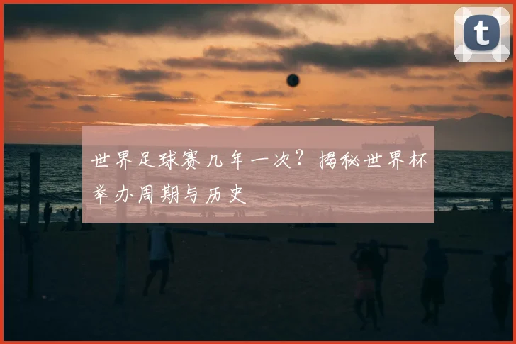世界足球赛几年一次?揭秘世界杯举办周期与历史