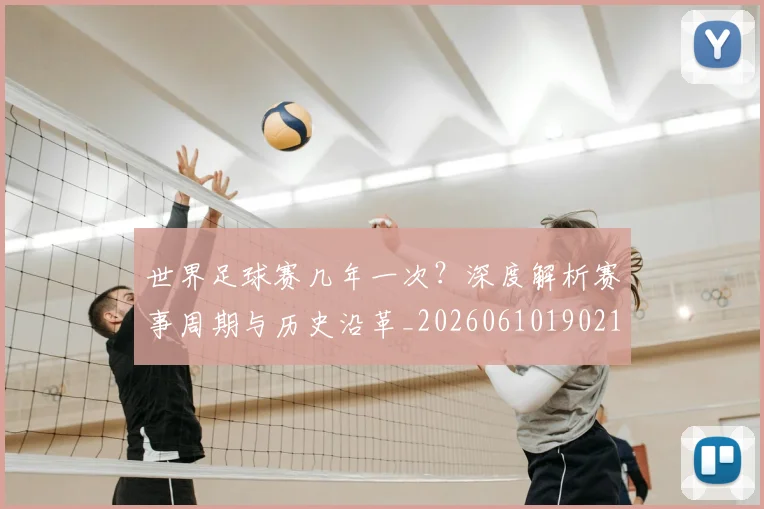 世界足球赛几年一次?深度解析赛事周期与历史沿革_20260610190219