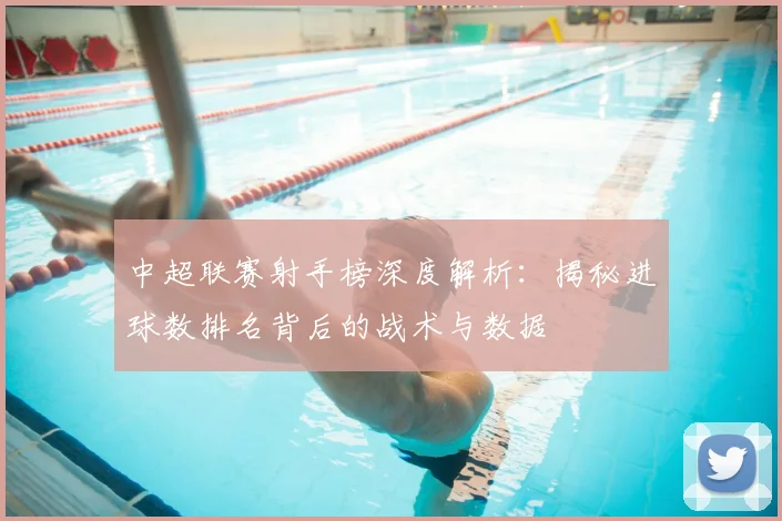 中超联赛射手榜深度解析：揭秘进球数排名背后的战术与数据