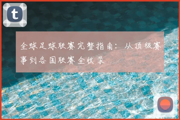 全球足球联赛完整指南:从顶级赛事到各国联赛全收录