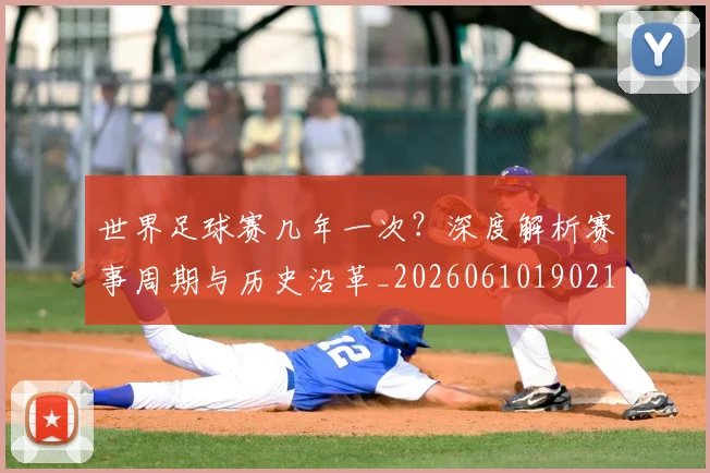 世界足球赛几年一次？深度解析赛事周期与历史沿革_20260610190219