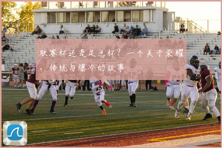 联赛杯还是足总杯？一个关于荣耀、传统与爆冷的故事